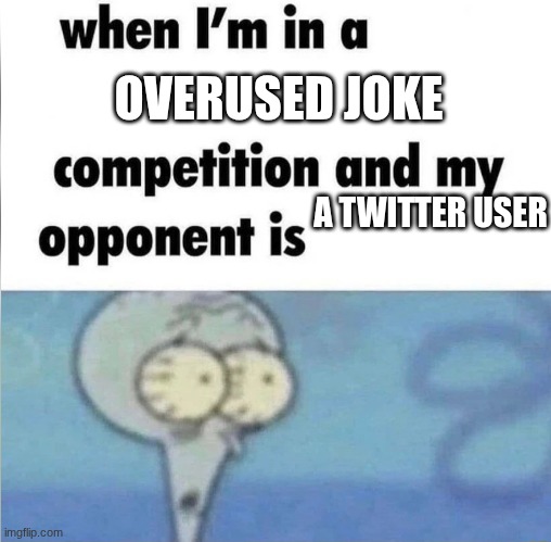 whe i'm in a competition and my opponent is | OVERUSED JOKE; A TWITTER USER | image tagged in whe i'm in a competition and my opponent is | made w/ Imgflip meme maker