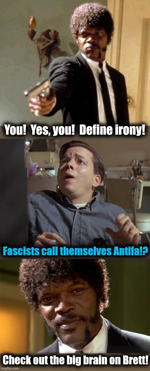 You!  Yes, you!  Define irony! Fascists call themselves Antifa!? Check out the big brain on Brett! | image tagged in memes,say that again i dare you,samuel l jackson check out the big brain,antifa,fascists,democrats | made w/ Imgflip meme maker