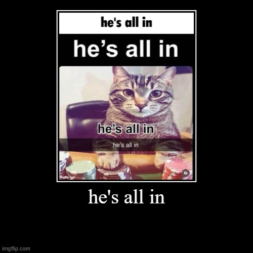 he's all in | | image tagged in funny,demotivationals | made w/ Imgflip demotivational maker