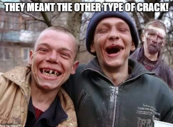 Hillbilly | THEY MEANT THE OTHER TYPE OF CRACK! | image tagged in hillbilly | made w/ Imgflip meme maker