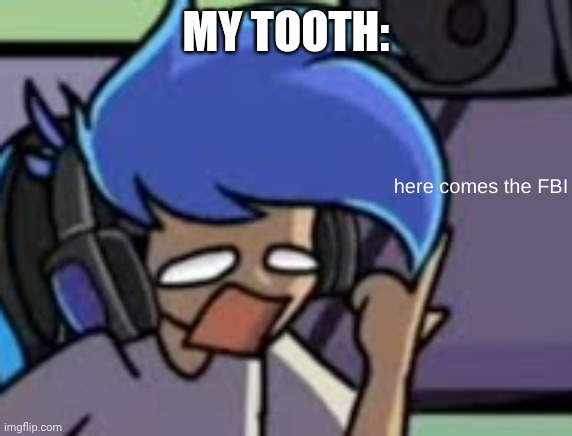 here comes the fbi | MY TOOTH: | image tagged in here comes the fbi | made w/ Imgflip meme maker