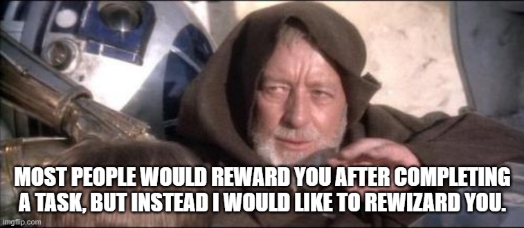 These Aren't The Droids You Were Looking For | MOST PEOPLE WOULD REWARD YOU AFTER COMPLETING A TASK, BUT INSTEAD I WOULD LIKE TO REWIZARD YOU. | image tagged in memes,these aren't the droids you were looking for | made w/ Imgflip meme maker