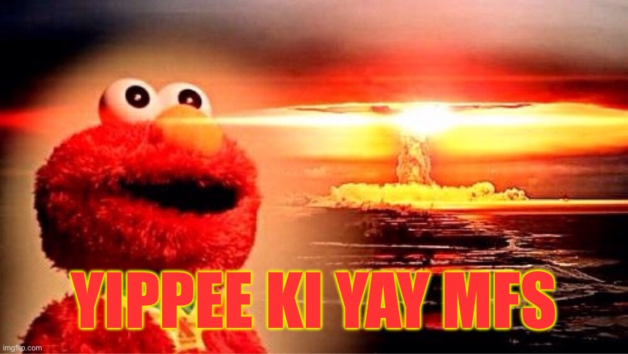 elmo nuclear explosion | YIPPEE KI YAY MFS | image tagged in elmo nuclear explosion | made w/ Imgflip meme maker