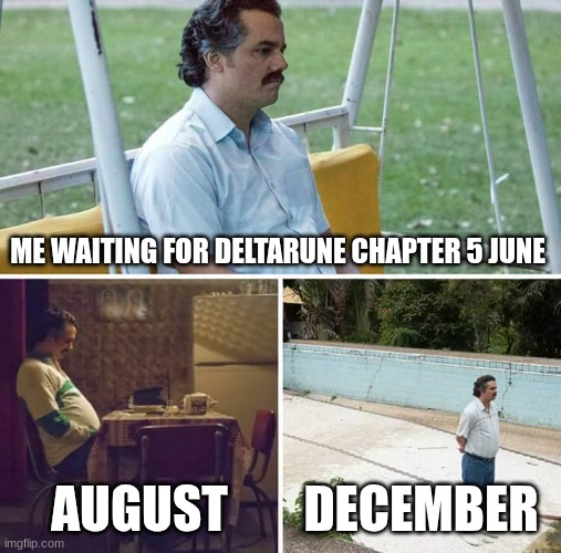Waiting for chapter 6 | ME WAITING FOR DELTARUNE CHAPTER 5 JUNE; AUGUST; DECEMBER | image tagged in memes,sad pablo escobar,deltarune | made w/ Imgflip meme maker