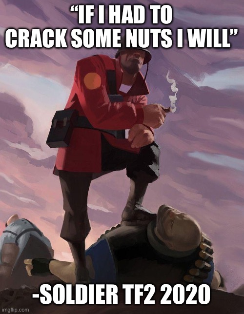 TF2 soldier poster crop | “IF I HAD TO CRACK SOME NUTS I WILL”; -SOLDIER TF2 2020 | image tagged in tf2 soldier poster crop | made w/ Imgflip meme maker