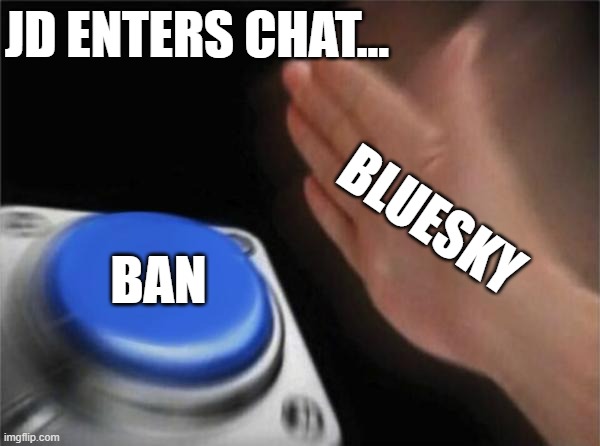 Bluesky | JD ENTERS CHAT... BLUESKY; BAN | image tagged in memes,blank nut button | made w/ Imgflip meme maker