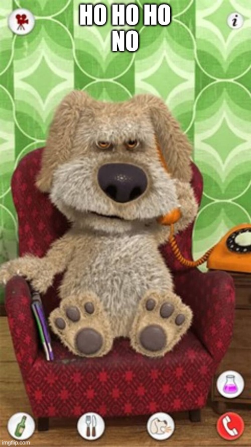 Talking ben | HO HO HO

NO | image tagged in talking ben | made w/ Imgflip meme maker