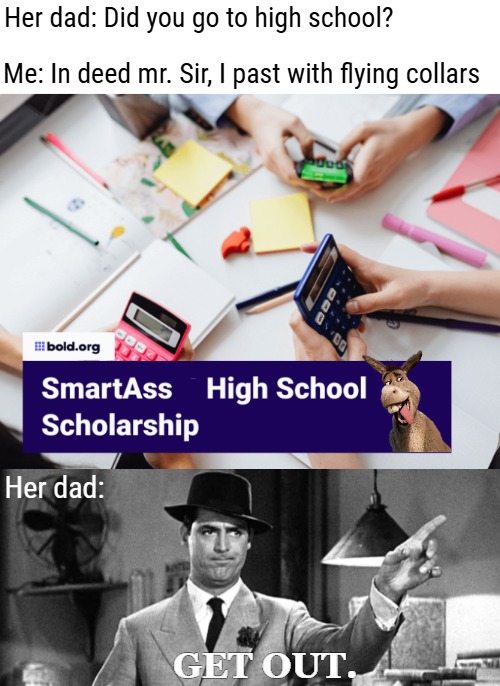 Her dad: Did you go to high school? Me: In deed mr. Sir, I past with flying collars; Her dad:; GET OUT. | image tagged in get out cary grant,funny | made w/ Imgflip meme maker