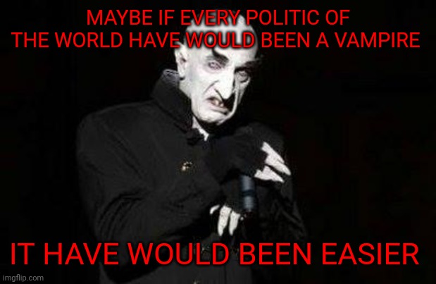 vampire | MAYBE IF EVERY POLITIC OF THE WORLD HAVE WOULD BEEN A VAMPIRE; IT HAVE WOULD BEEN EASIER | image tagged in vampire | made w/ Imgflip meme maker