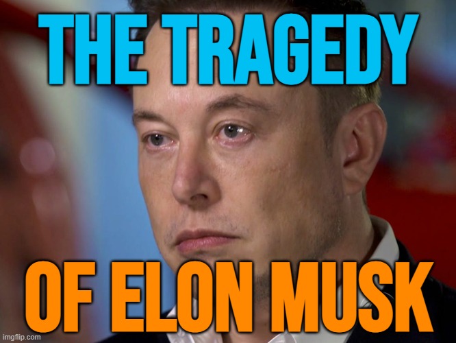 The tragedy of Elon Musk | THE TRAGEDY; OF ELON MUSK | image tagged in elon musk sad,elon musk,tragedy,donald trump,jeffrey epstein,breaking news | made w/ Imgflip meme maker