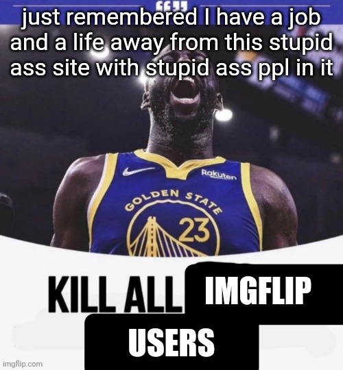 this site don't matter im getting my money up | just remembered I have a job and a life away from this stupid ass site with stupid ass ppl in it | image tagged in draymond green | made w/ Imgflip meme maker