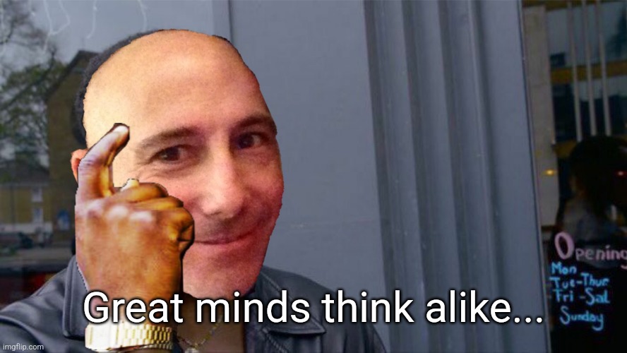 Great minds think alike... | made w/ Imgflip meme maker
