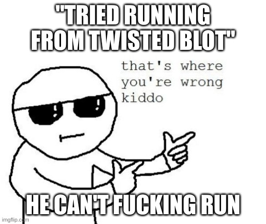 That's where you're wrong kiddo | "TRIED RUNNING FROM TWISTED BLOT" HE CAN'T FUCKING RUN | image tagged in that's where you're wrong kiddo | made w/ Imgflip meme maker