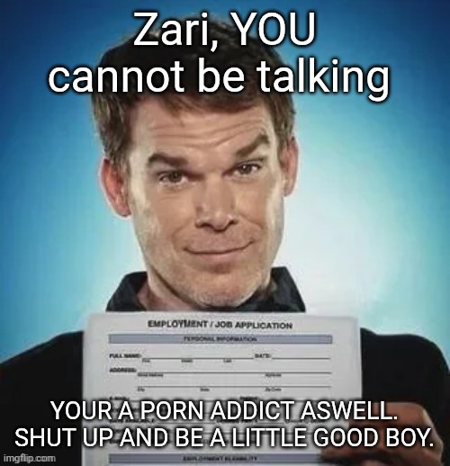 Zack ward holding a job application | Zari, YOU cannot be talking; YOUR A PORN ADDICT ASWELL. SHUT UP AND BE A LITTLE GOOD BOY. | image tagged in zack ward holding a job application | made w/ Imgflip meme maker