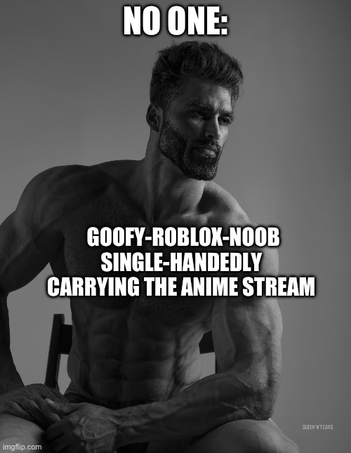 B4 you object, why don’t you post a thing or two first. Cuz right now it’s just crickets up in here. | NO ONE:; GOOFY-ROBLOX-NOOB SINGLE-HANDEDLY CARRYING THE ANIME STREAM | image tagged in giga chad,goodbye | made w/ Imgflip meme maker