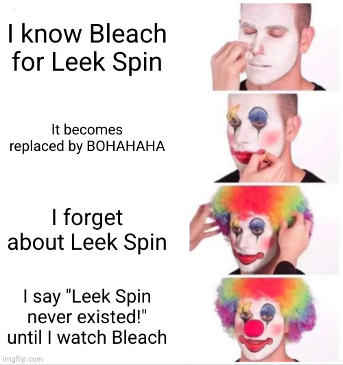 Clown Applying Makeup | I know Bleach for Leek Spin; It becomes replaced by BOHAHAHA; I forget about Leek Spin; I say "Leek Spin never existed!" until I watch Bleach | image tagged in memes,clown applying makeup | made w/ Imgflip meme maker