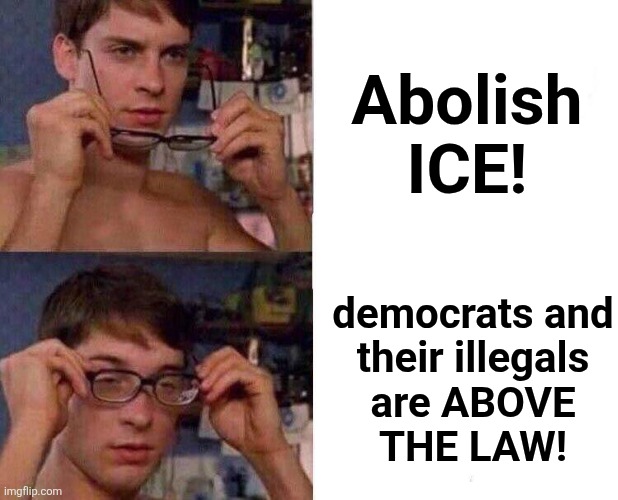 Above the law glasses | Abolish
ICE! democrats and
their illegals
are ABOVE
THE LAW! | image tagged in spiderman glasses,democrats,above the law,abolish ice,illegal immigrants,immigration laws | made w/ Imgflip meme maker