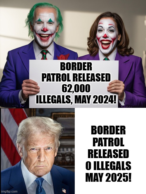 Clown show versus President Trump! | BORDER PATROL RELEASED 62,000 ILLEGALS, MAY 2024! BORDER PATROL RELEASED 0 ILLEGALS MAY 2025! | image tagged in clowns,donald trump approves,sam elliott special kind of stupid | made w/ Imgflip meme maker