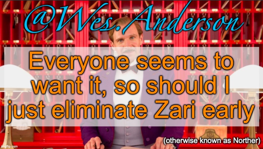 Wes.Anderson temp | Everyone seems to want it, so should I just eliminate Zari early | image tagged in wes anderson temp | made w/ Imgflip meme maker