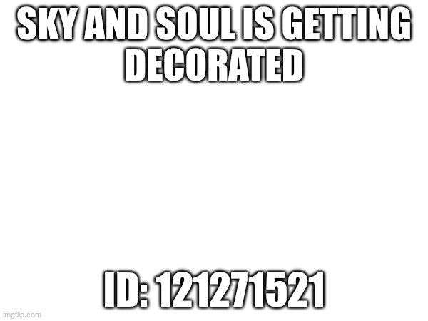 SKY AND SOUL IS GETTING
DECORATED; ID: 121271521 | image tagged in gd,decorated,id,idk what to put here | made w/ Imgflip meme maker