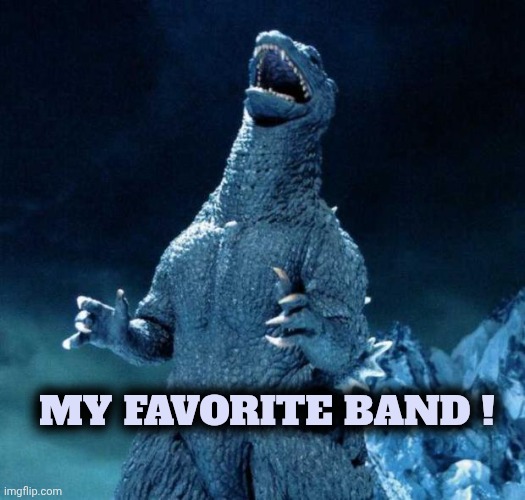 Laughing Godzilla | MY FAVORITE BAND ! | image tagged in laughing godzilla | made w/ Imgflip meme maker