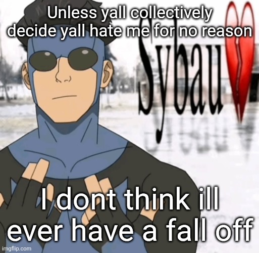 Mark sybau | Unless yall collectively decide yall hate me for no reason; I dont think ill ever have a fall off | image tagged in mark sybau | made w/ Imgflip meme maker