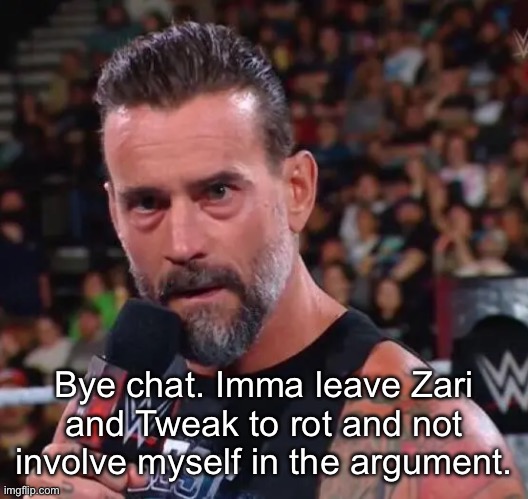 CM Punk | Bye chat. Imma leave Zari and Tweak to rot and not involve myself in the argument. | image tagged in cm punk | made w/ Imgflip meme maker