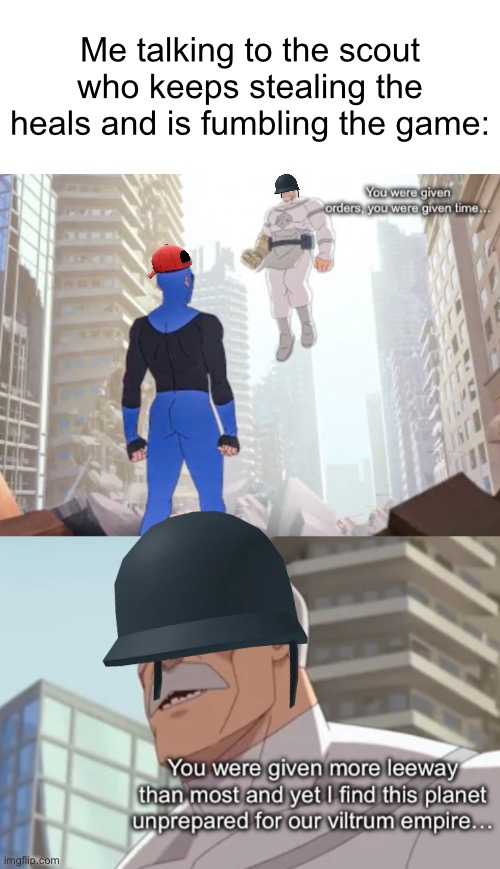 You were given orders… | Me talking to the scout who keeps stealing the heals and is fumbling the game: | image tagged in you were given orders | made w/ Imgflip meme maker
