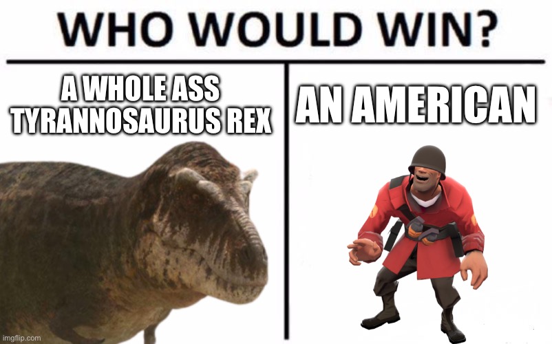 The American wins | A WHOLE ASS TYRANNOSAURUS REX; AN AMERICAN | image tagged in memes,who would win | made w/ Imgflip meme maker
