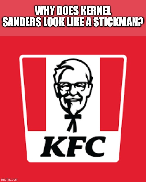 Once you notice, you'll never unsee it. | WHY DOES KERNEL SANDERS LOOK LIKE A STICKMAN? | image tagged in kfc,can't unsee,stickman | made w/ Imgflip meme maker
