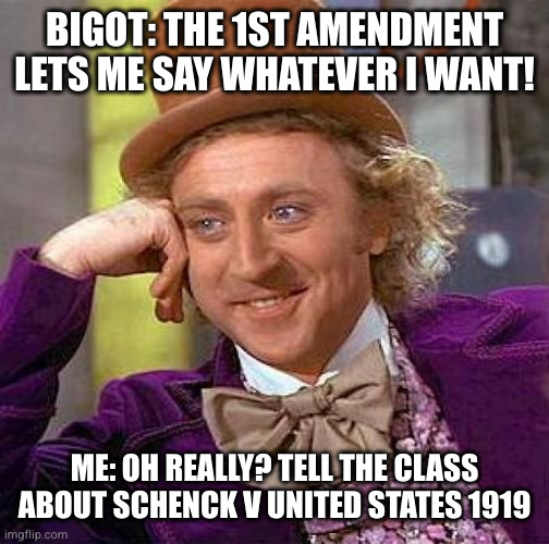 BIGOT: THE 1ST AMENDMENT LETS ME SAY WHATEVER I WANT! ME: OH REALLY? TELL THE CLASS ABOUT SCHENCK V UNITED STATES 1919 | image tagged in memes,creepy condescending wonka | made w/ Imgflip meme maker