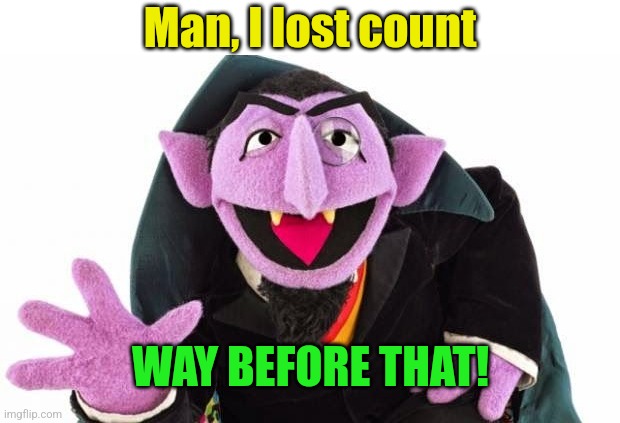 Man, I lost count WAY BEFORE THAT! | image tagged in the count | made w/ Imgflip meme maker