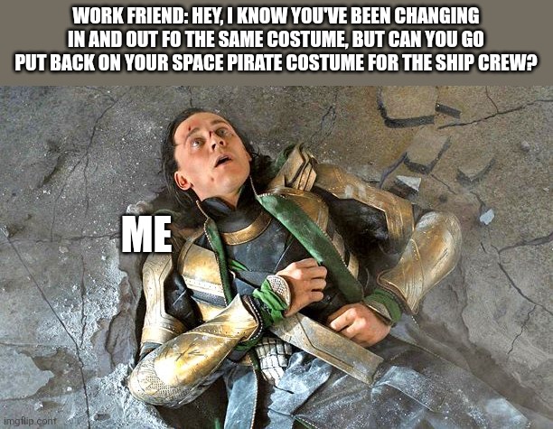I've been INN AND OUT OF THIS COSTUME FIVE TIMES ALREADY!!! | WORK FRIEND: HEY, I KNOW YOU'VE BEEN CHANGING IN AND OUT FO THE SAME COSTUME, BUT CAN YOU GO PUT BACK ON YOUR SPACE PIRATE COSTUME FOR THE SHIP CREW? ME | image tagged in loki pummled,work,star trek,how fun | made w/ Imgflip meme maker