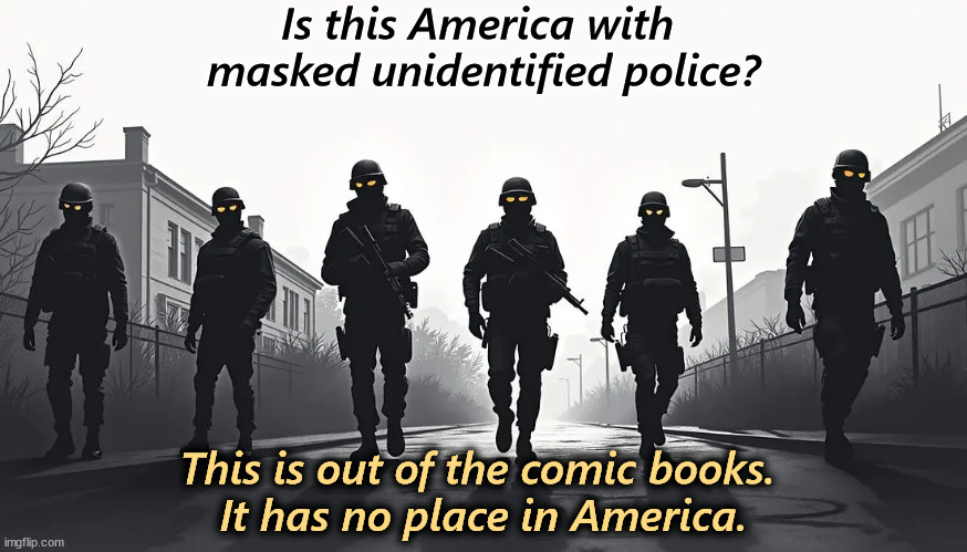 Is this America with 
masked unidentified police? This is out of the comic books. 
It has no place in America. | image tagged in trump,stephen miller,mask,police,ice,immigration | made w/ Imgflip meme maker