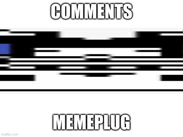 Memeplug | COMMENTS; MEMEPLUG | made w/ Imgflip meme maker