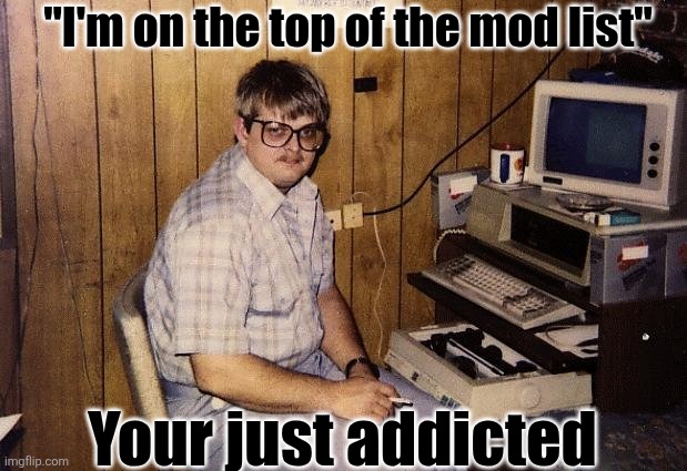 nerd on computer | "I'm on the top of the mod list"; Your just addicted | image tagged in nerd on computer | made w/ Imgflip meme maker