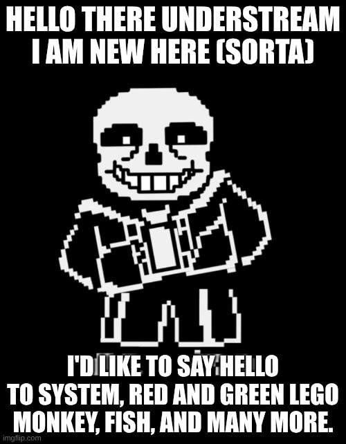Sans leans | HELLO THERE UNDERSTREAM I AM NEW HERE (SORTA); I'D LIKE TO SAY HELLO TO SYSTEM, RED AND GREEN LEGO MONKEY, FISH, AND MANY MORE. | image tagged in sans leans | made w/ Imgflip meme maker