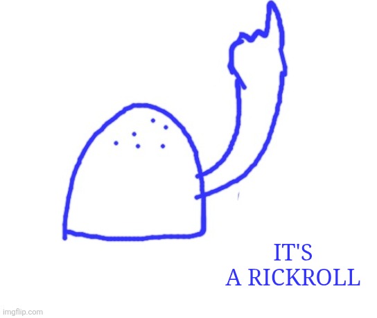Blepie the post above | IT'S A RICKROLL | image tagged in blepie the post above | made w/ Imgflip meme maker