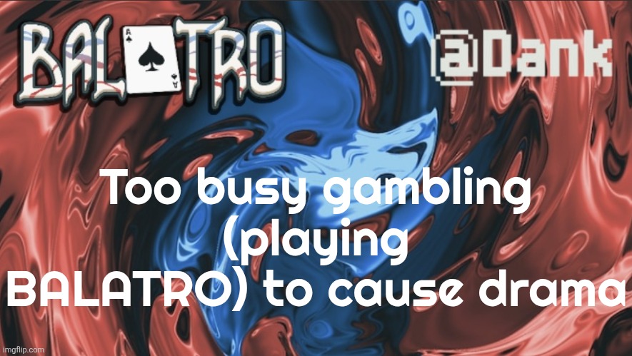 Danks Balatro Temp | Too busy gambling (playing BALATRO) to cause drama | image tagged in danks balatro temp | made w/ Imgflip meme maker