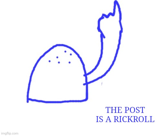 Blepie the post above | THE POST IS A RICKROLL | image tagged in blepie the post above | made w/ Imgflip meme maker