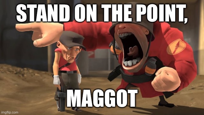 I’m in a teu fort phase for some fucking reason | STAND ON THE POINT, MAGGOT | image tagged in soldier yelling at scout | made w/ Imgflip meme maker