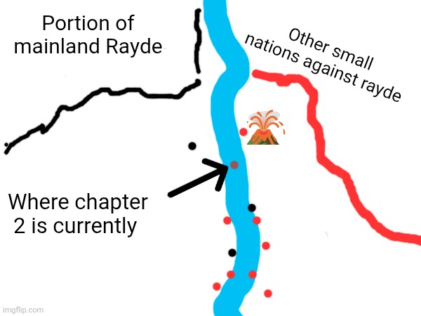 Map of the river (the blank space is either uninhabited or unaligned) | Other small nations against rayde; Portion of mainland Rayde; Where chapter 2 is currently | made w/ Imgflip meme maker