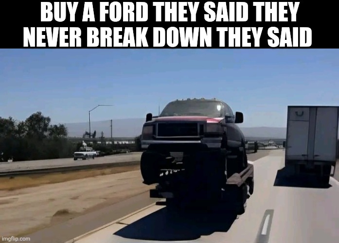 Buy A Ford They Said They Never Break Down They Said | BUY A FORD THEY SAID THEY NEVER BREAK DOWN THEY SAID | image tagged in chrisjoines1 | made w/ Imgflip meme maker