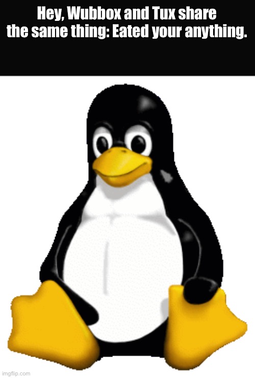 WUBBOX! Did you eated the cake? TUX! Did you eat the files again? | Hey, Wubbox and Tux share the same thing: Eated your anything. | image tagged in tux from linux,sans of topic | made w/ Imgflip meme maker