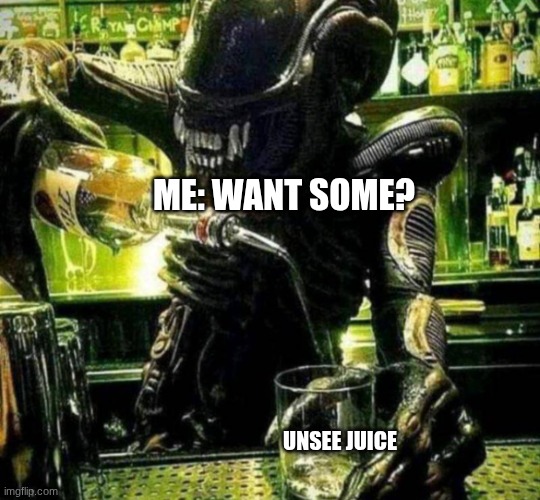 Xenomorph pouring a drink | ME: WANT SOME? UNSEE JUICE | image tagged in xenomorph pouring a drink | made w/ Imgflip meme maker