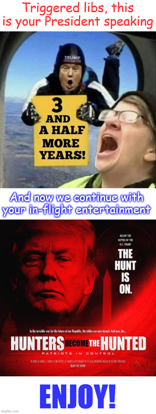 Enjoy... | Triggered libs, this is your President speaking; And now we continue with your in-flight entertainment; ENJOY! | image tagged in president trump,promises made,promises kept,enjoy the show,triggered libs | made w/ Imgflip meme maker