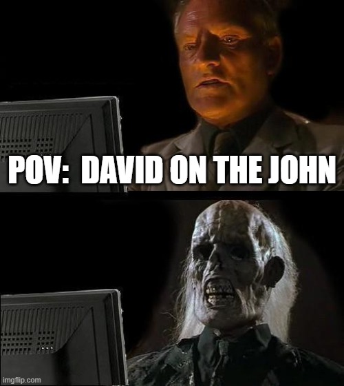 I'll Just Wait Here | POV:  DAVID ON THE JOHN | image tagged in memes,i'll just wait here | made w/ Imgflip meme maker