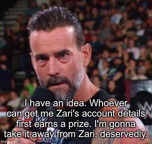 Do whatever you have to do. Imma make sure he gets a life. | I have an idea. Whoever can get me Zari's account details first earns a prize. I'm gonna take it away from Zari, deservedly. | image tagged in cm punk | made w/ Imgflip meme maker