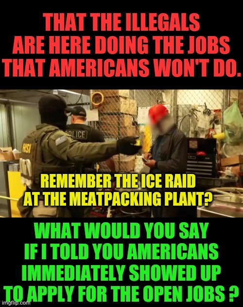 Democrats Only Argument about illegal immigration is: | image tagged in memes,illegal immigrants,work,americans,will,do it | made w/ Imgflip meme maker