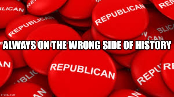Destroying Freedom | ALWAYS ON THE WRONG SIDE OF HISTORY | image tagged in trump,gop,maga,nazi,fascists,wrong | made w/ Imgflip meme maker